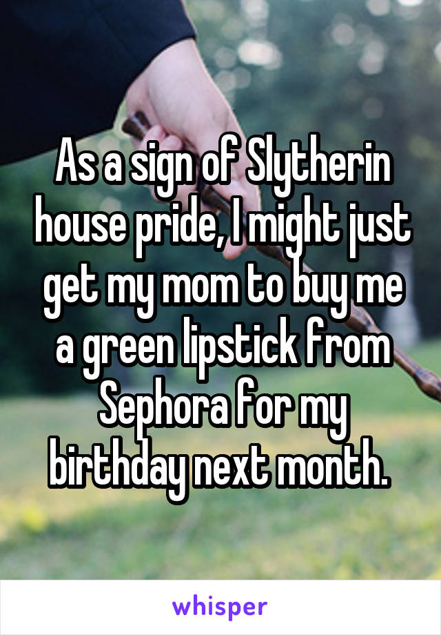 As a sign of Slytherin house pride, I might just get my mom to buy me a green lipstick from Sephora for my birthday next month. 