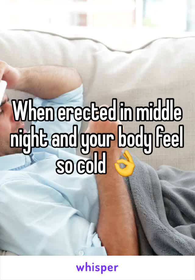 When erected in middle night and your body feel so cold 👌