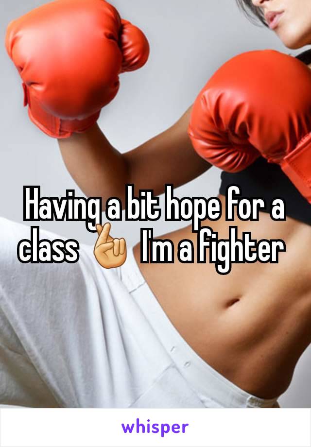 Having a bit hope for a class 🤞 I'm a fighter 