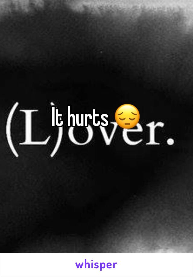 It hurts 😔