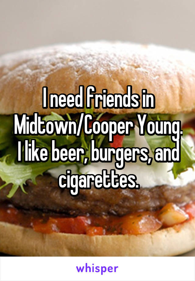 I need friends in Midtown/Cooper Young.
I like beer, burgers, and cigarettes.