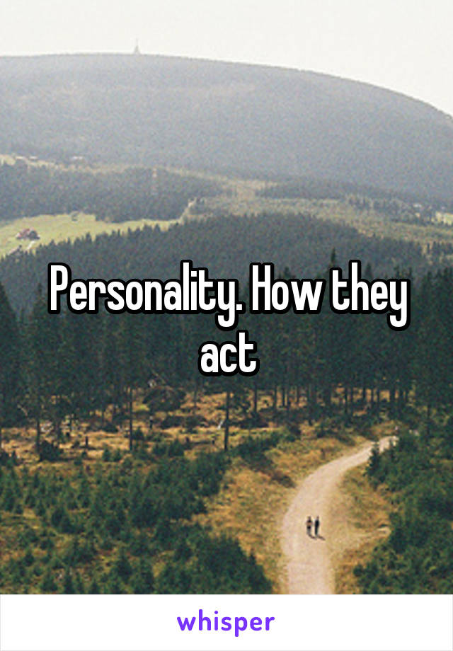 Personality. How they act