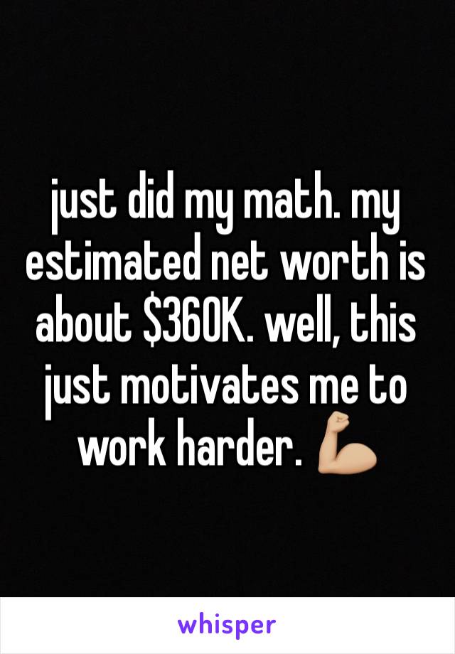 just did my math. my estimated net worth is about $360K. well, this just motivates me to work harder. 💪🏼