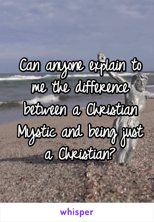 Can anyone explain to me the difference between a Christian Mystic and being just a Christian?