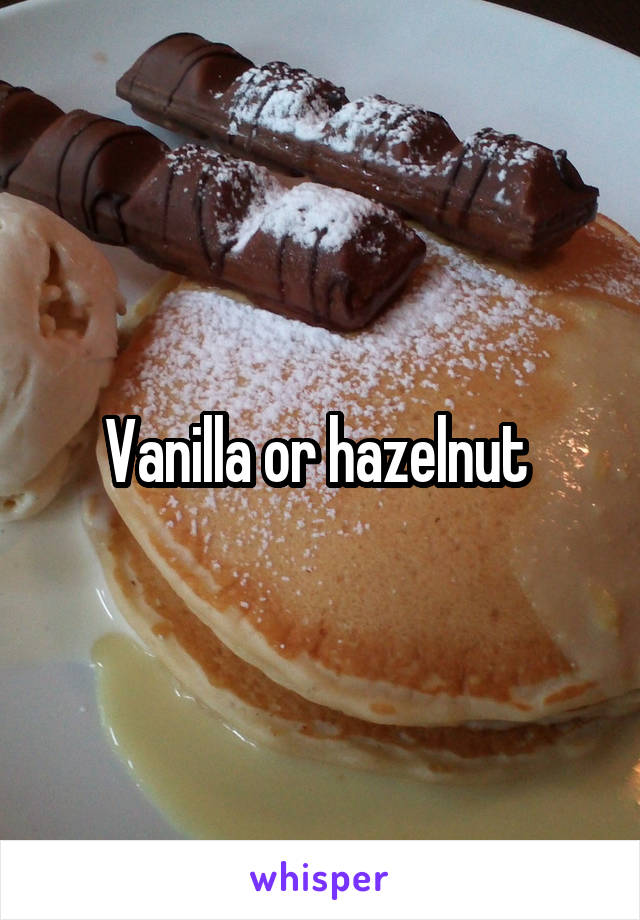 Vanilla or hazelnut 