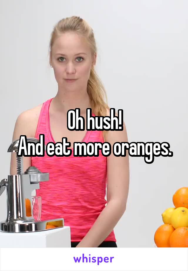 Oh hush!
And eat more oranges.