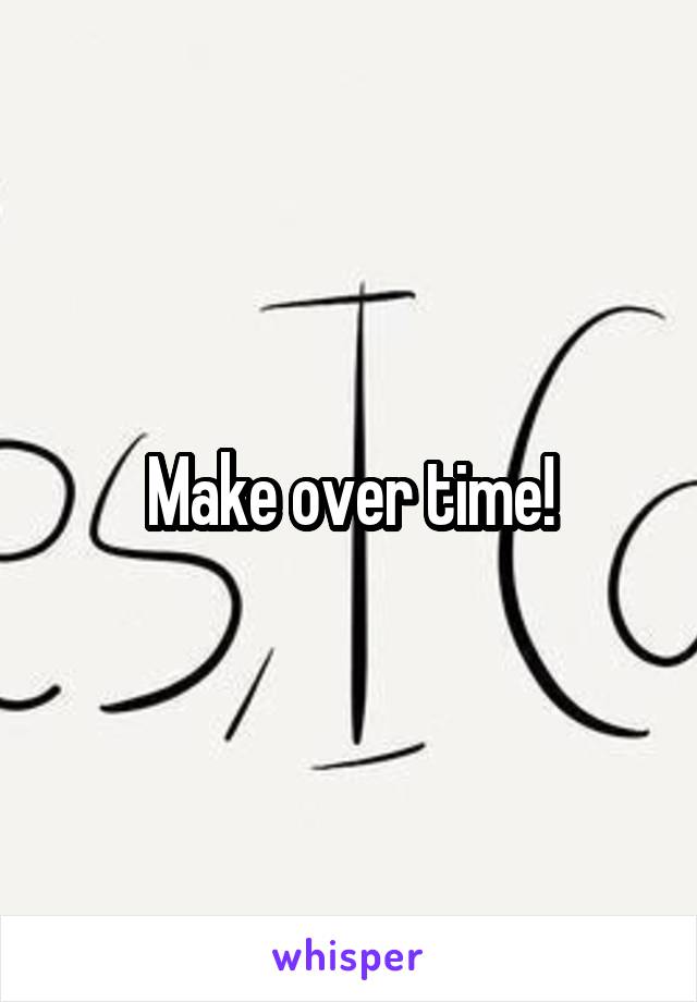 Make over time!
