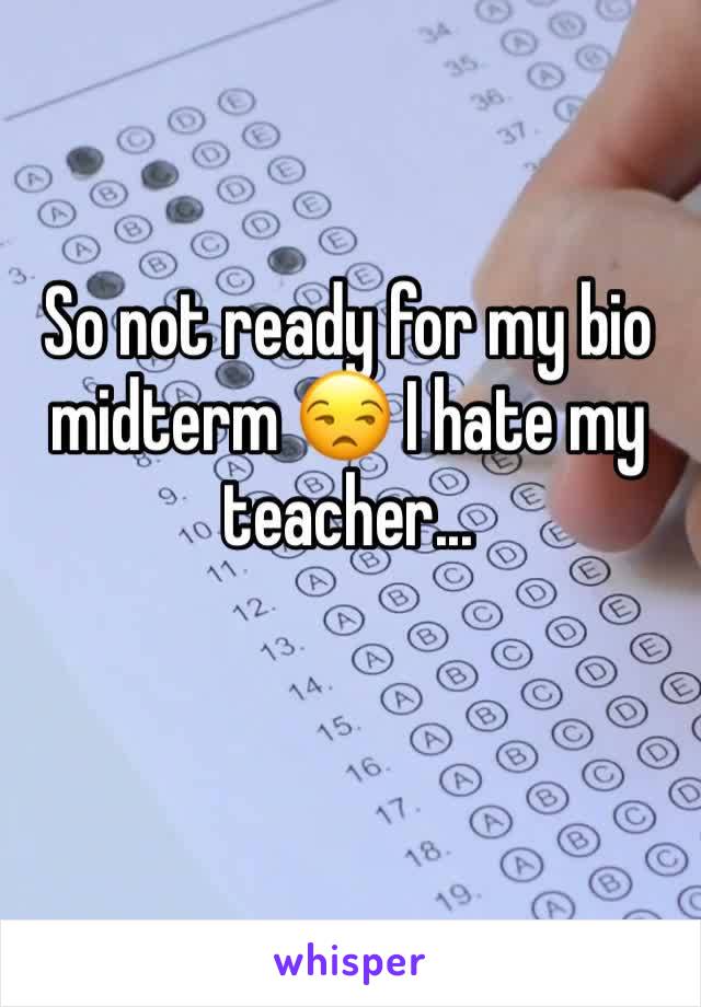 So not ready for my bio midterm 😒 I hate my teacher...