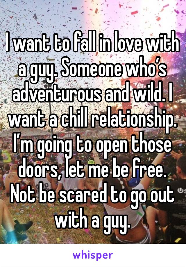 I want to fall in love with a guy. Someone who’s adventurous and wild. I want a chill relationship. I’m going to open those doors, let me be free. Not be scared to go out with a guy. 