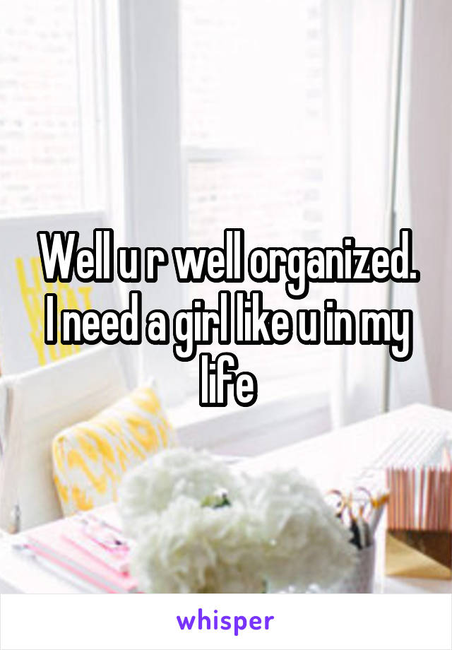 Well u r well organized.
I need a girl like u in my life