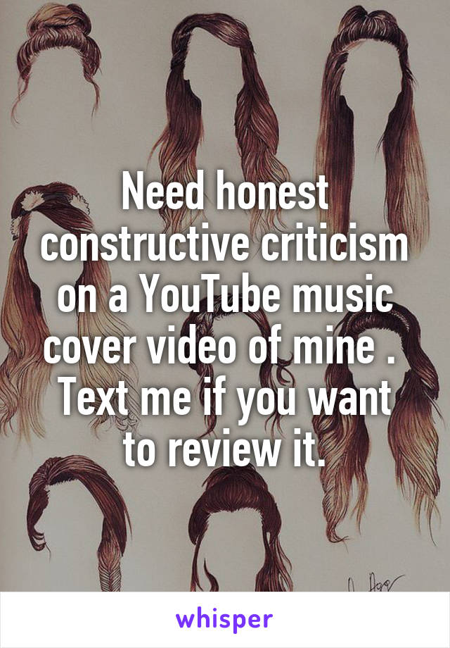 Need honest constructive criticism on a YouTube music cover video of mine . 
Text me if you want to review it.