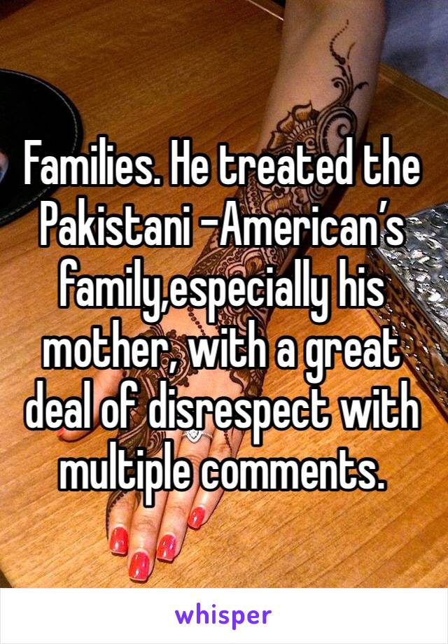 Families. He treated the Pakistani -American’s family,especially his mother, with a great deal of disrespect with multiple comments.