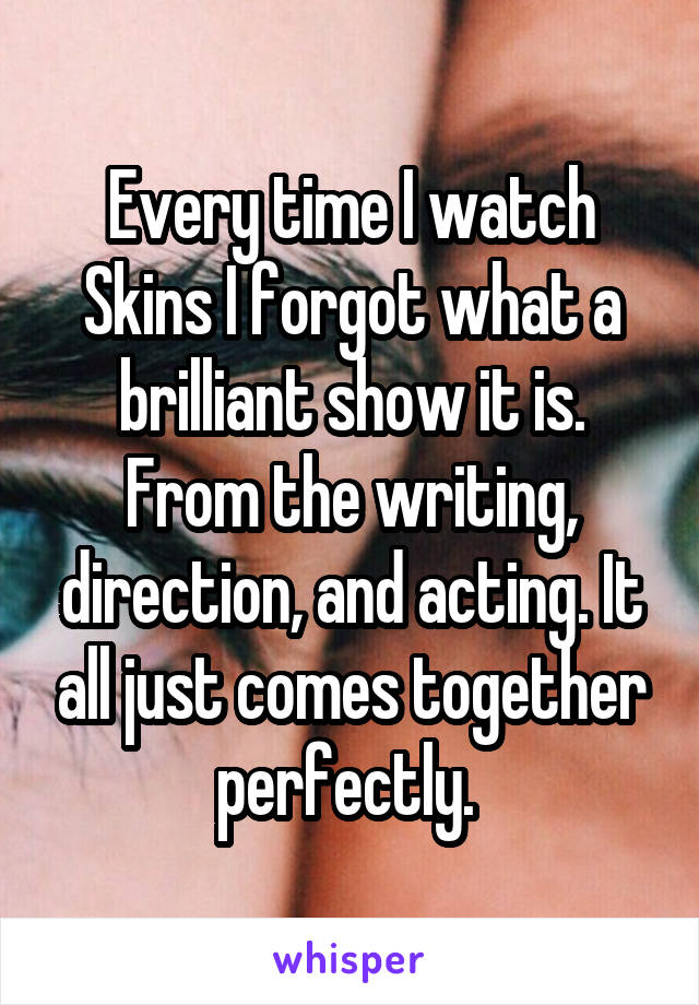 Every time I watch Skins I forgot what a brilliant show it is. From the writing, direction, and acting. It all just comes together perfectly. 