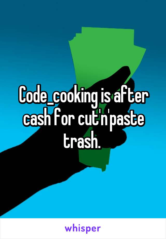 Code_cooking is after cash for cut'n'paste trash. 