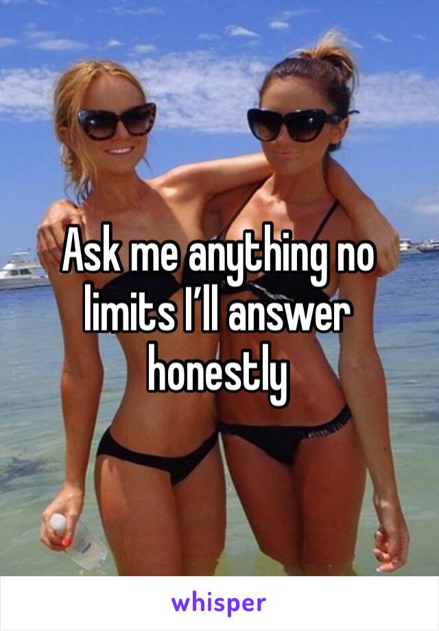 Ask me anything no limits I’ll answer honestly 