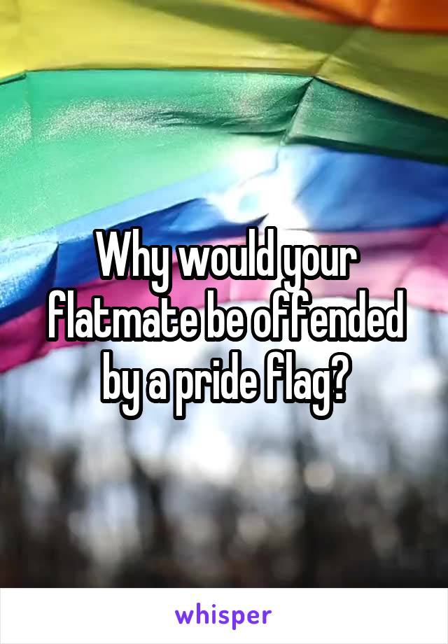 Why would your flatmate be offended by a pride flag?