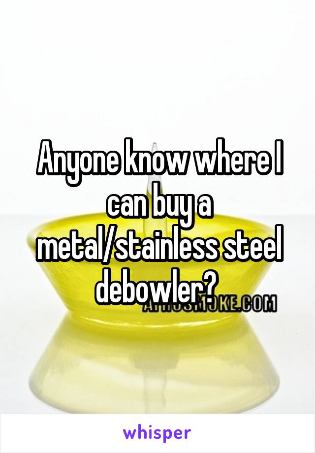 Anyone know where I can buy a metal/stainless steel debowler? 