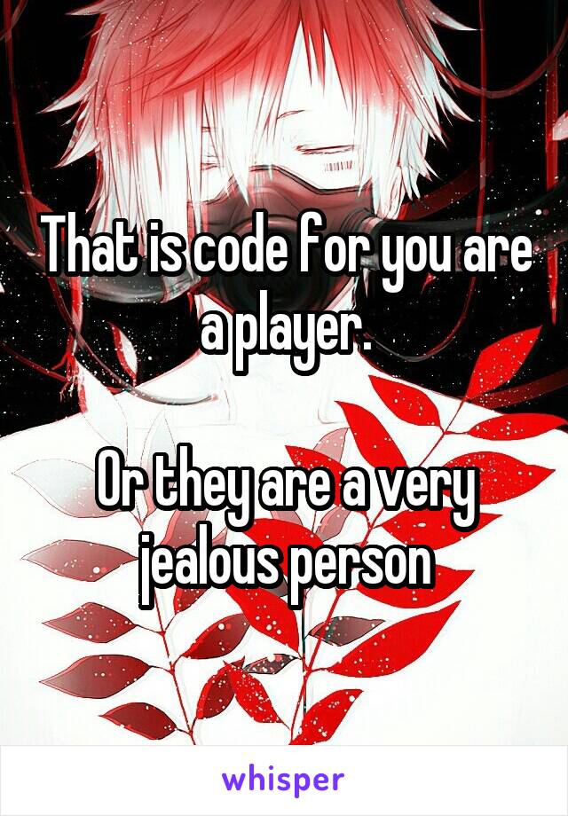 That is code for you are a player.

Or they are a very jealous person