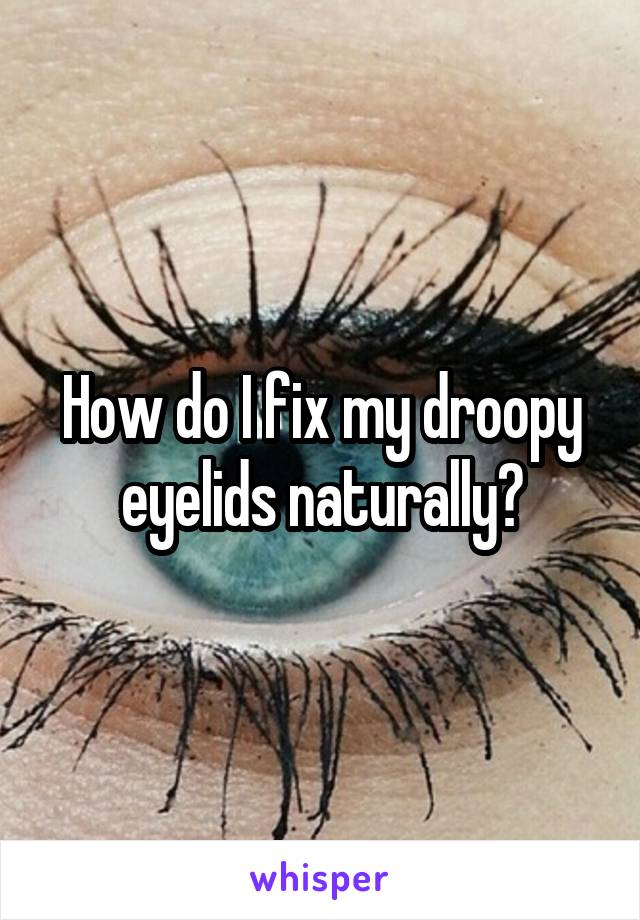 How do I fix my droopy eyelids naturally?
