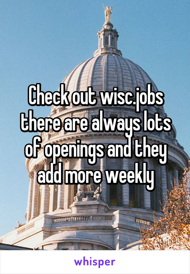 Check out wisc.jobs there are always lots of openings and they add more weekly