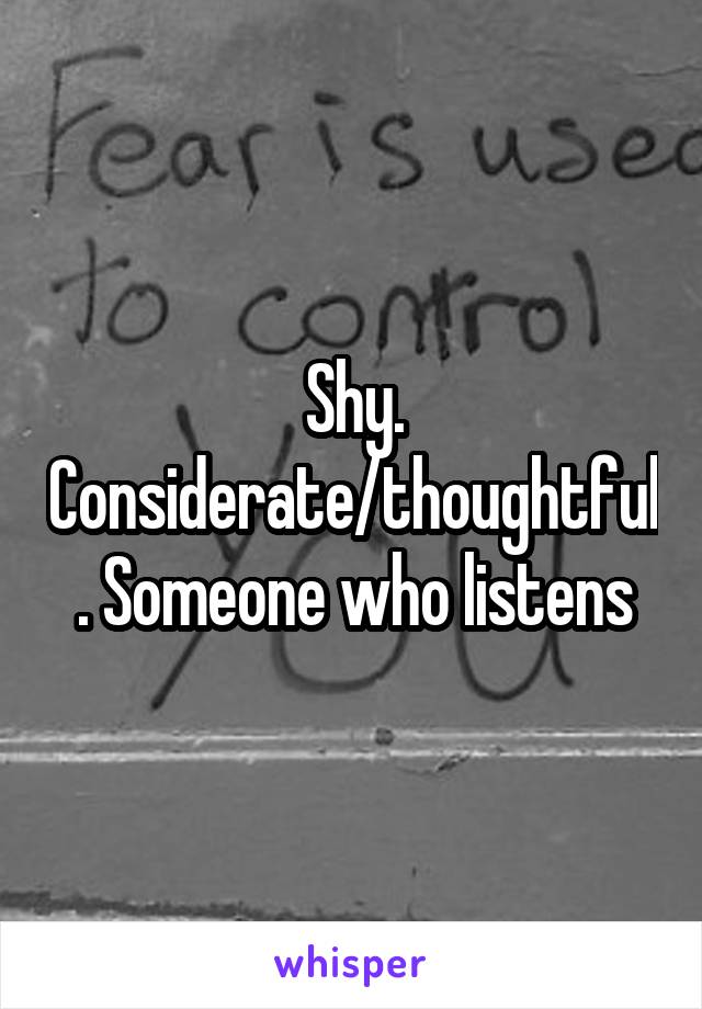 Shy. Considerate/thoughtful. Someone who listens