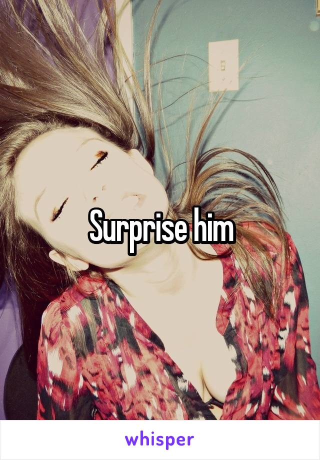 Surprise him