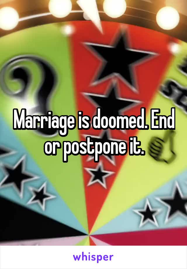 Marriage is doomed. End or postpone it.