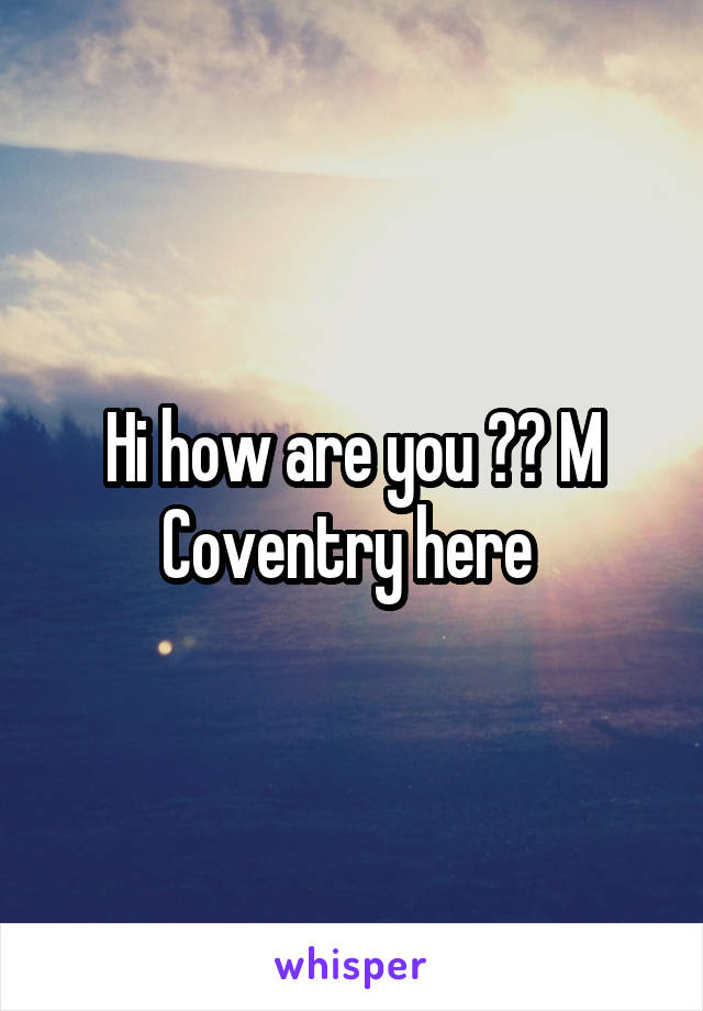 Hi how are you ?? M Coventry here 