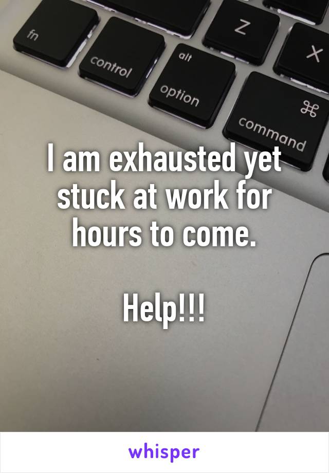 I am exhausted yet stuck at work for hours to come.

Help!!!