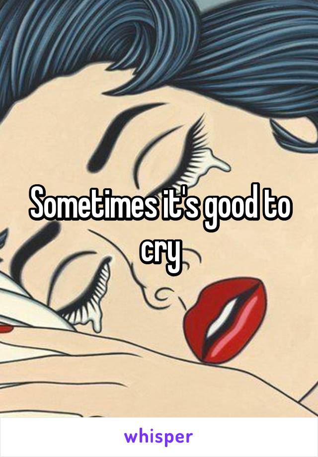 Sometimes it's good to cry