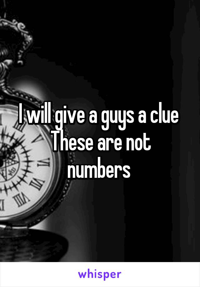 I will give a guys a clue 
These are not numbers 