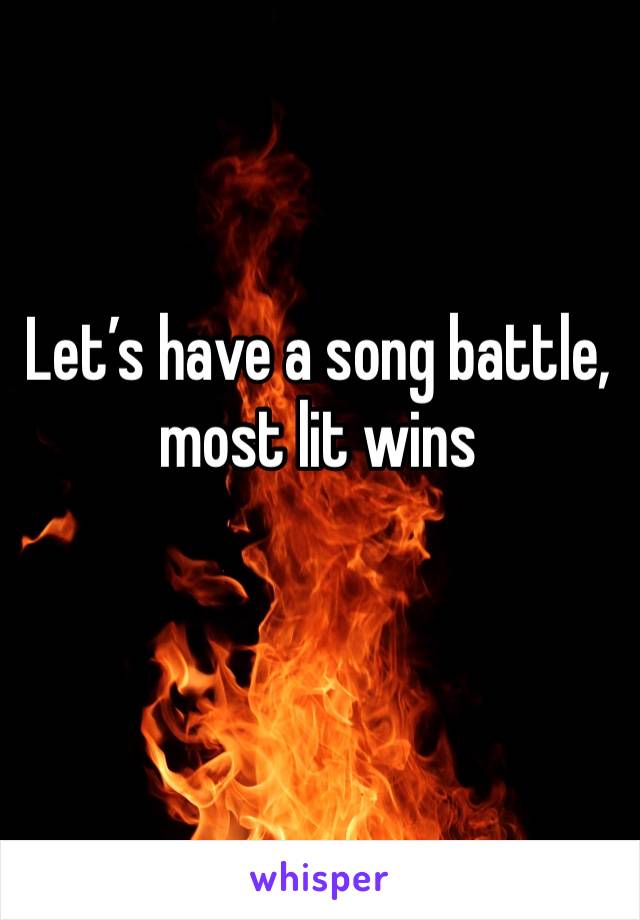 Let’s have a song battle, most lit wins