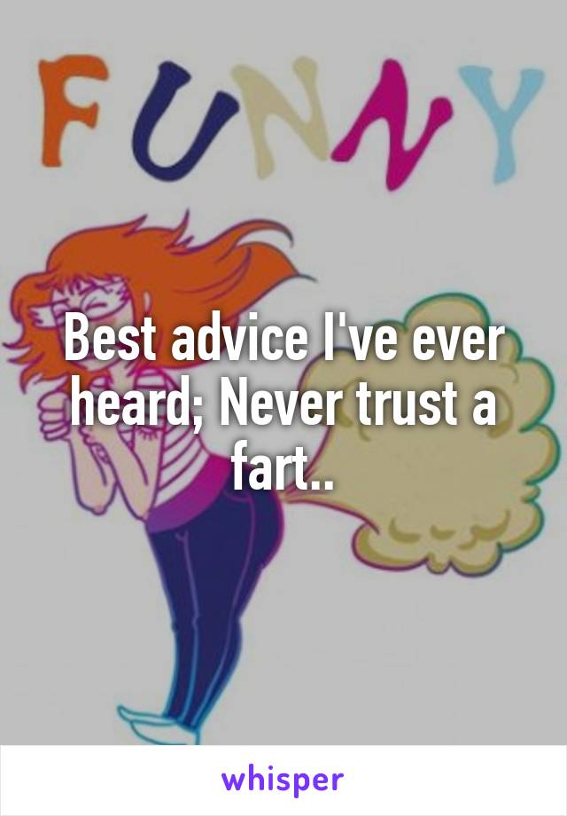 Best advice I've ever heard; Never trust a fart..