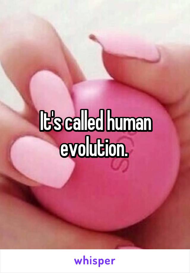 It's called human evolution. 
