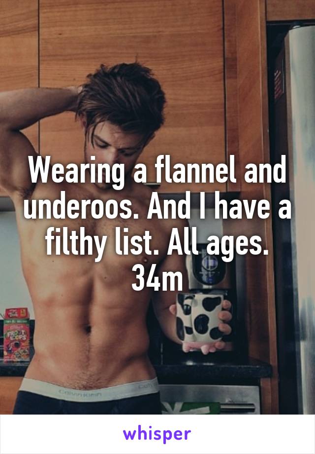 Wearing a flannel and underoos. And I have a filthy list. All ages. 34m
