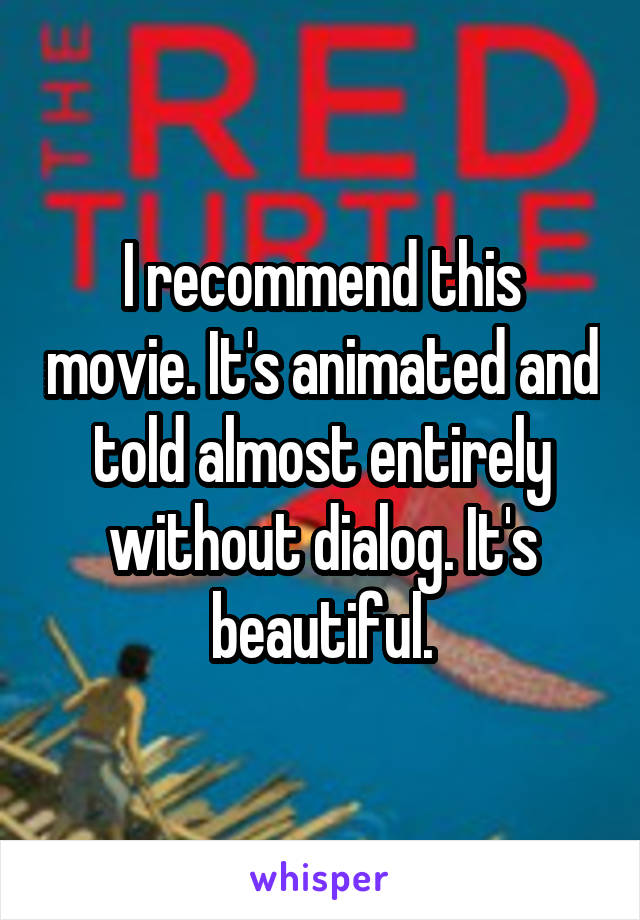 I recommend this movie. It's animated and told almost entirely without dialog. It's beautiful.