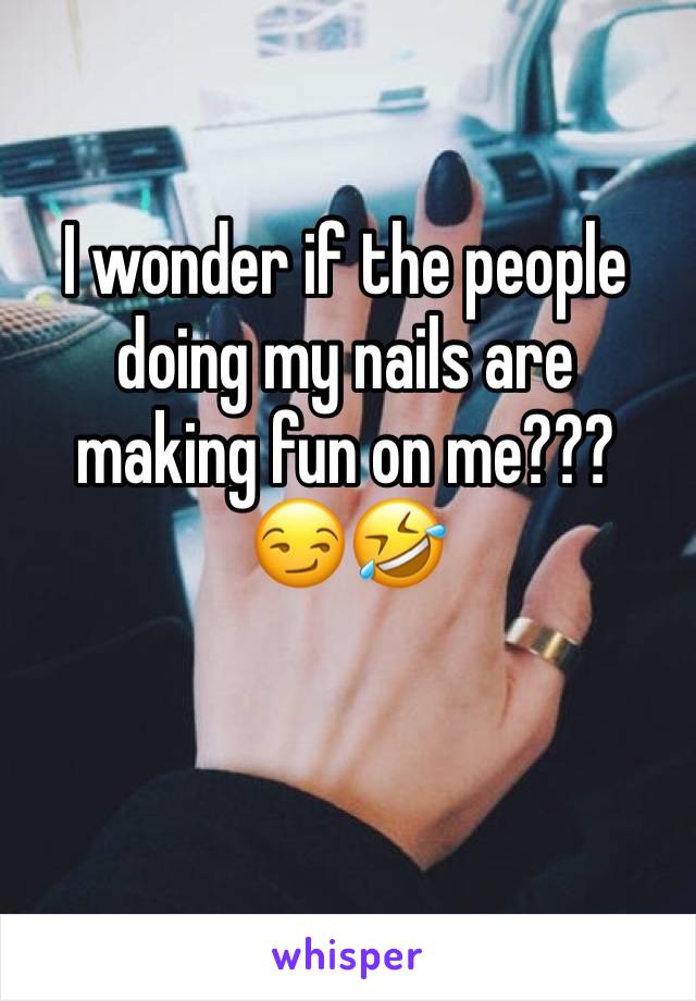 I wonder if the people doing my nails are making fun on me??? 
😏🤣