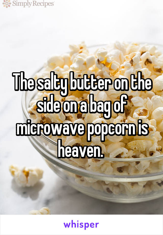 The salty butter on the side on a bag of microwave popcorn is heaven. 