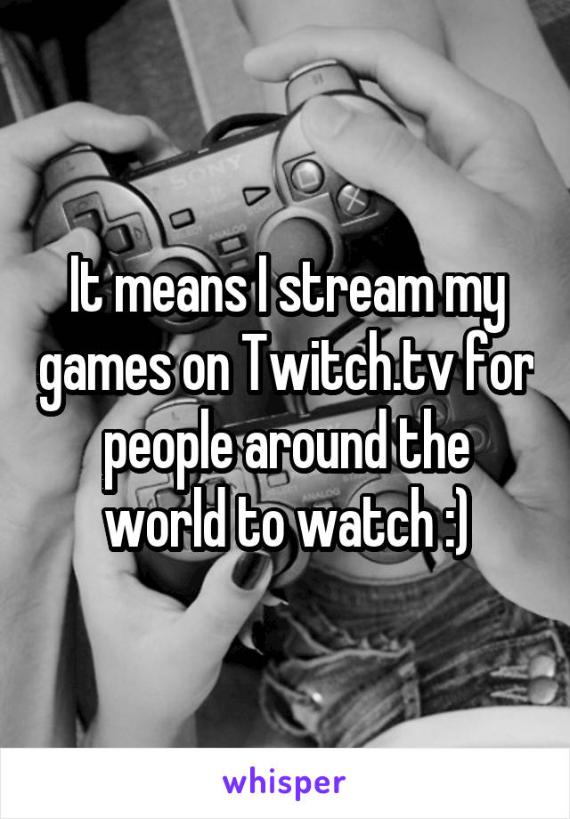 It means I stream my games on Twitch.tv for people around the world to watch :)