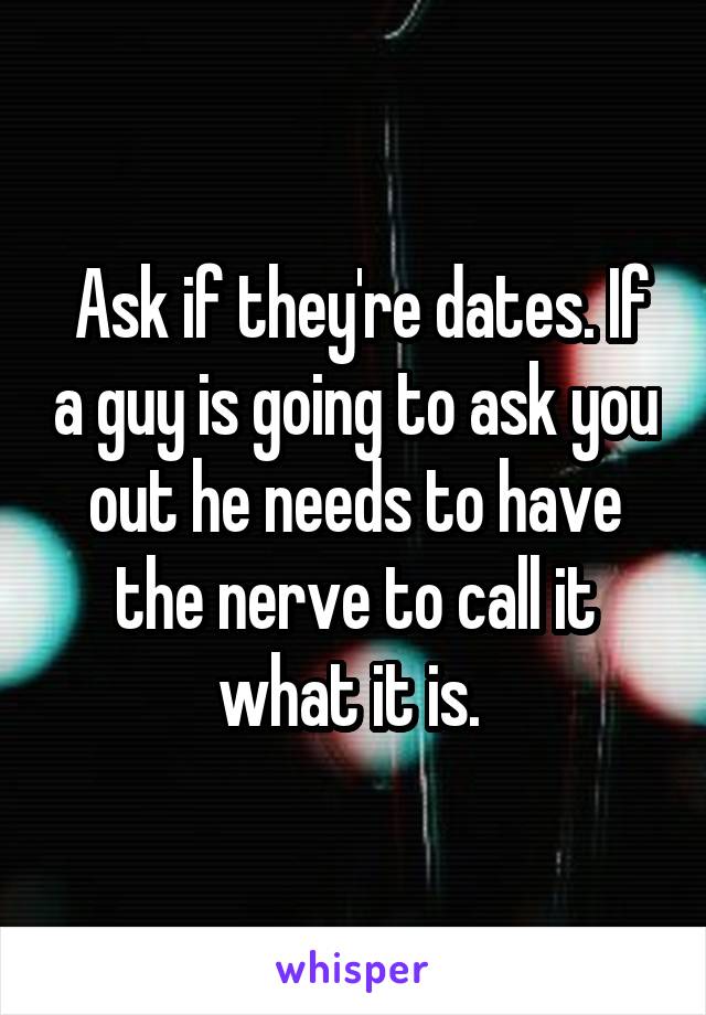  Ask if they're dates. If a guy is going to ask you out he needs to have the nerve to call it what it is. 