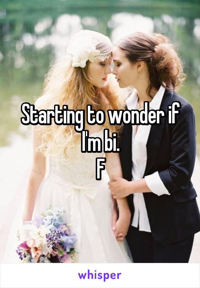 Starting to wonder if I'm bi.
F