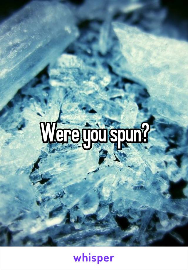 Were you spun?