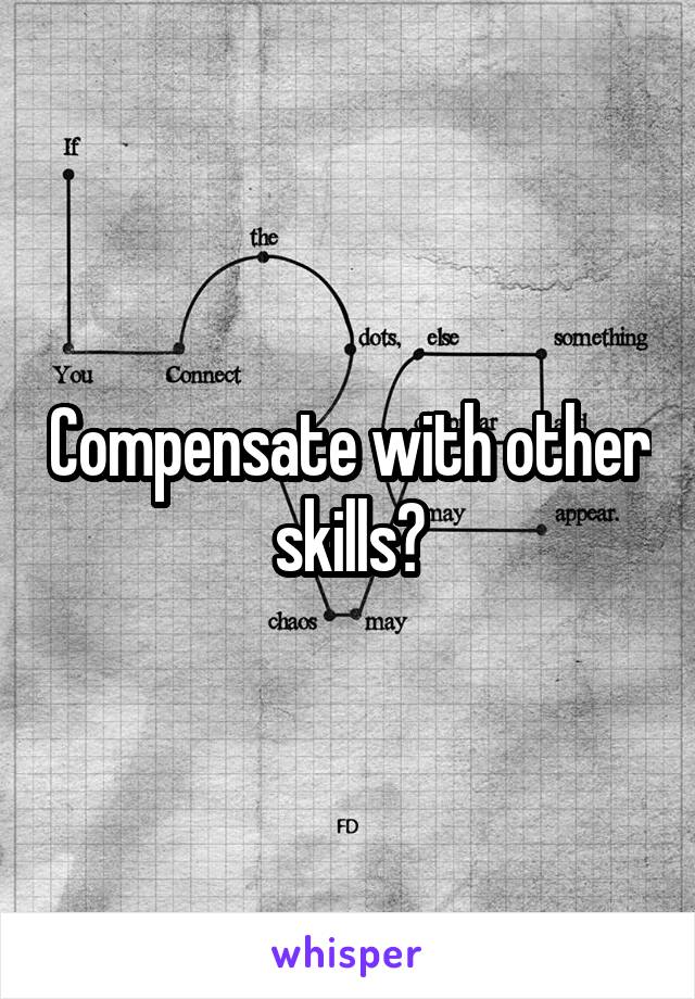 Compensate with other skills?