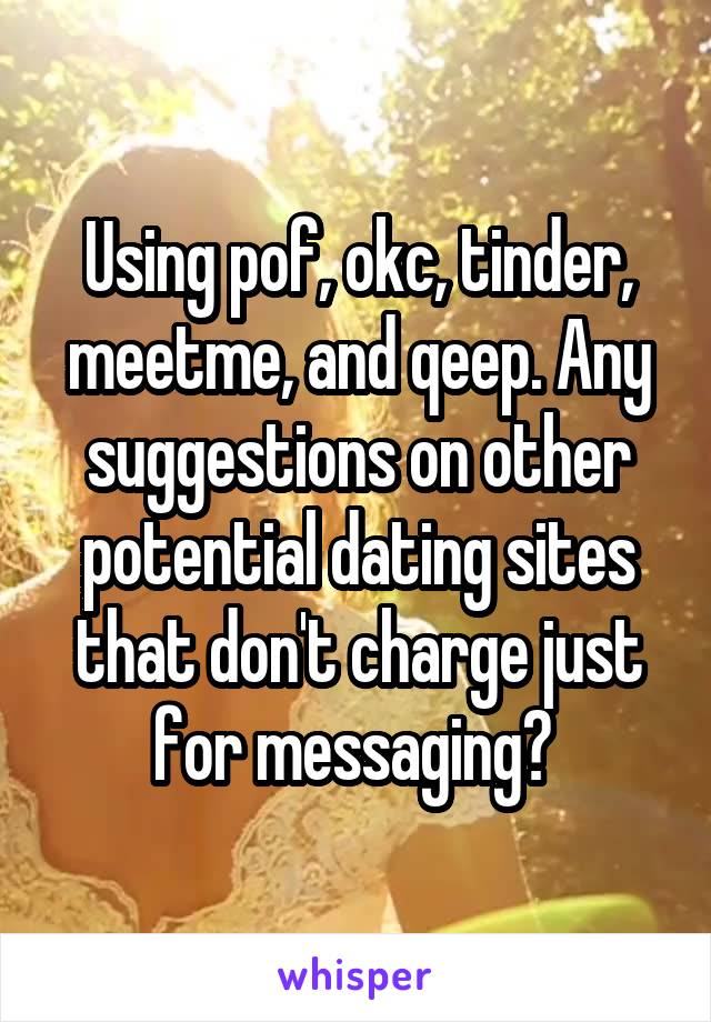 Using pof, okc, tinder, meetme, and qeep. Any suggestions on other potential dating sites that don't charge just for messaging? 