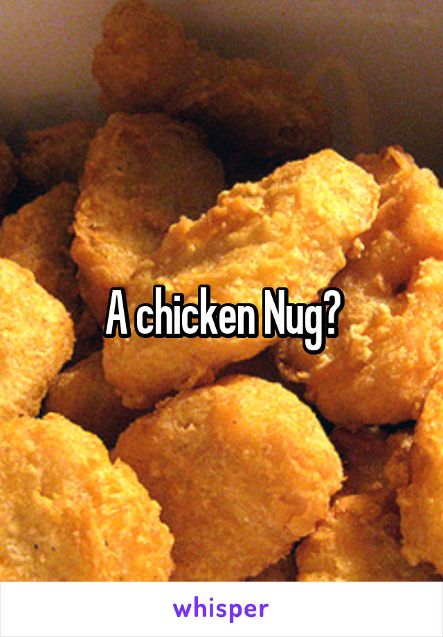 A chicken Nug?