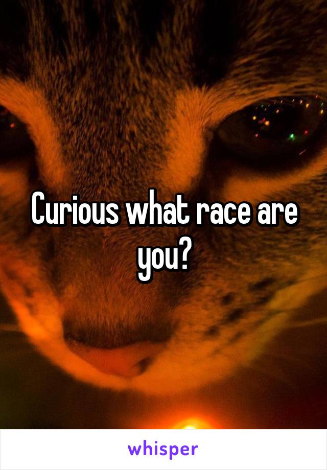Curious what race are you?