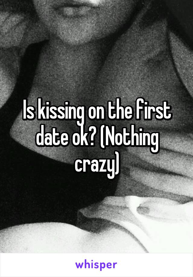Is kissing on the first date ok? (Nothing crazy)