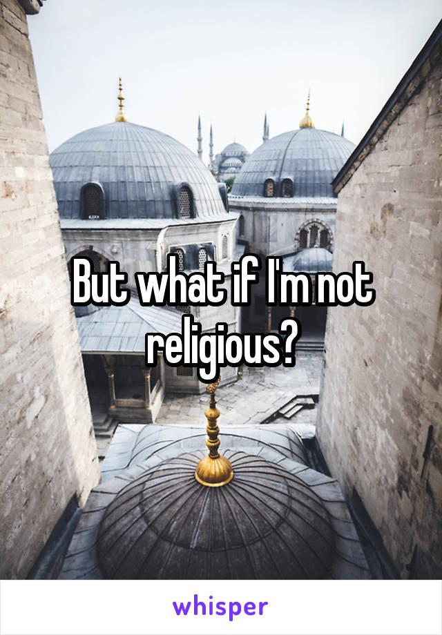 But what if I'm not religious?