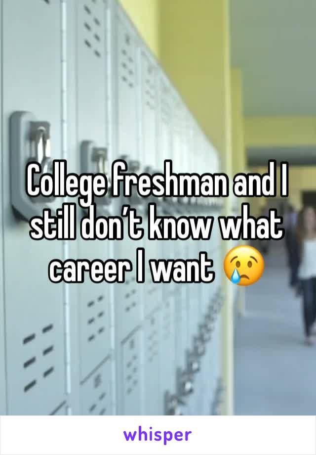College freshman and I still don’t know what career I want 😢