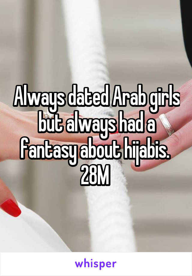 Always dated Arab girls but always had a fantasy about hijabis.  28M 